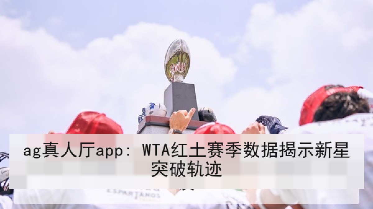 ag真人厅app: WTA红土赛季数据揭示新星突破轨迹