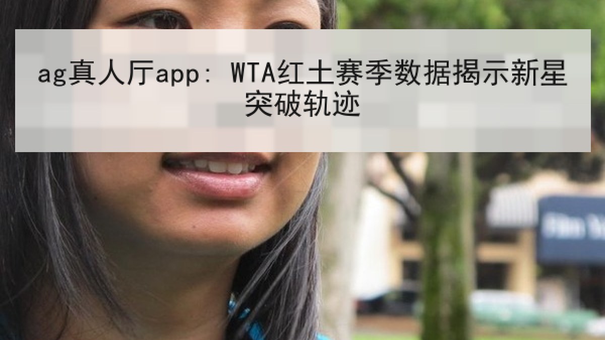 ag真人厅app: WTA红土赛季数据揭示新星突破轨迹