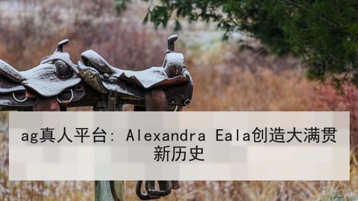 ag真人平台: Alexandra Eala创造大满贯新历史