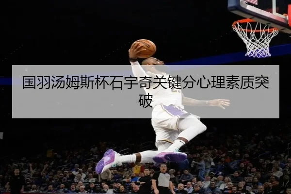 国羽汤姆斯杯石宇奇关键分心理素质突破