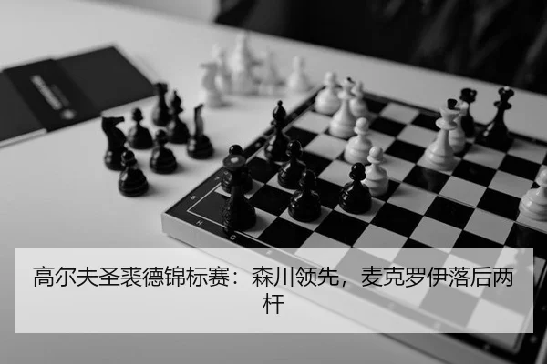 高尔夫圣裘德锦标赛：森川领先，麦克罗伊落后两杆