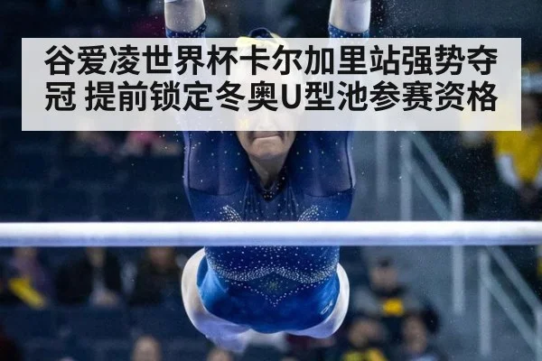 谷爱凌世界杯卡尔加里站强势夺冠 提前锁定冬奥U型池参赛资格