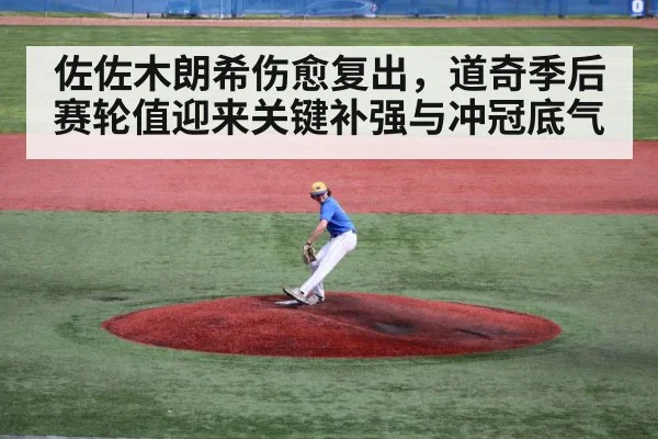 佐佐木朗希伤愈复出，道奇季后赛轮值迎来关键补强与冲冠底气